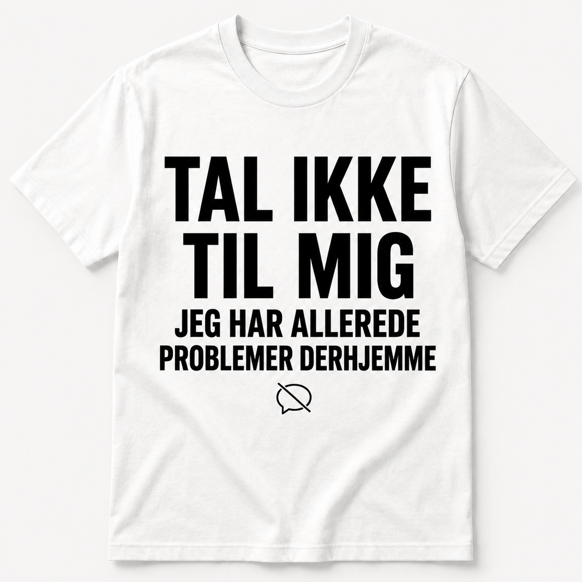 Tal ikke til mig – Jeg har allerede problemer derhjemme – Sjov t-shirt